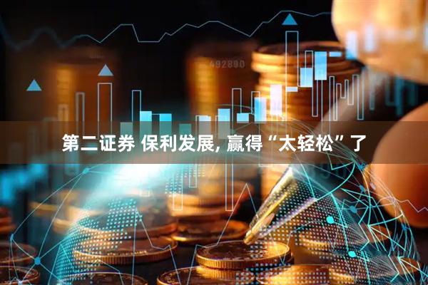 第二证券 保利发展, 赢得“太轻松”了