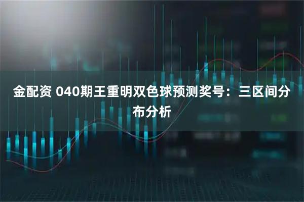 金配资 040期王重明双色球预测奖号:三区间分布分析