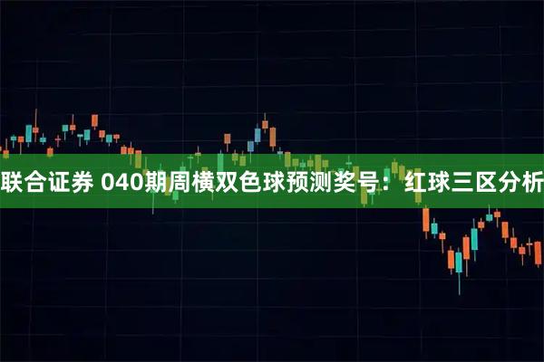 联合证券 040期周横双色球预测奖号：红球三区分析
