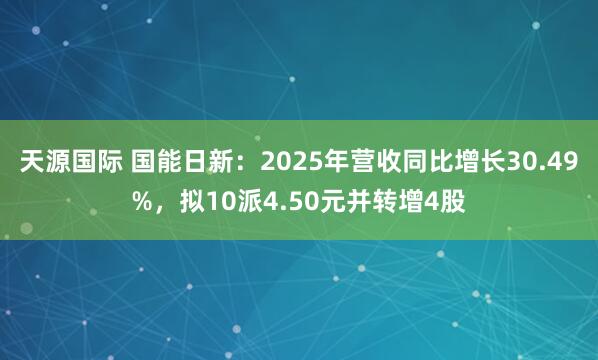 天源国际 国能日新:2025年营收同比增长30.49%,拟10派4.50元并转增4股